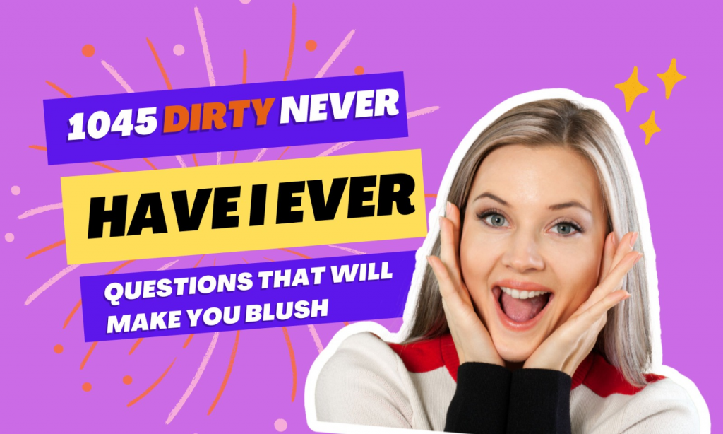 1045 Dirty Never Have I Ever Questions That Will Make You Blush - Let's